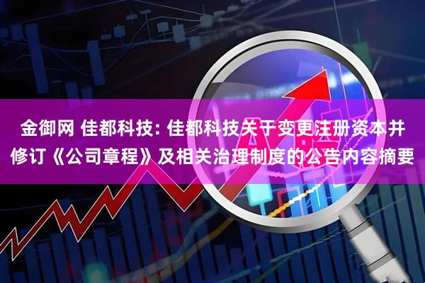 金御网 佳都科技: 佳都科技关于变更注册资本并修订《公司章程》及相关治理制度的公告内容摘要