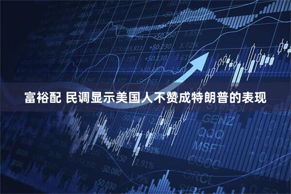 富裕配 民调显示美国人不赞成特朗普的表现