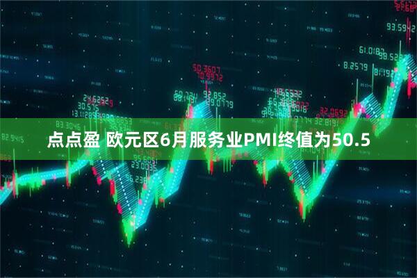 点点盈 欧元区6月服务业PMI终值为50.5