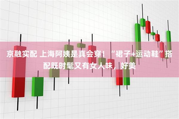 京融实配 上海阿姨是真会穿！“裙子+运动鞋”搭配既时髦又有女人味，好美