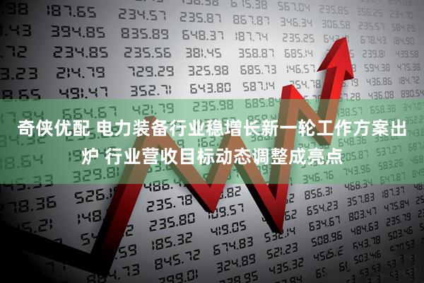 奇侠优配 电力装备行业稳增长新一轮工作方案出炉 行业营收目标动态调整成亮点