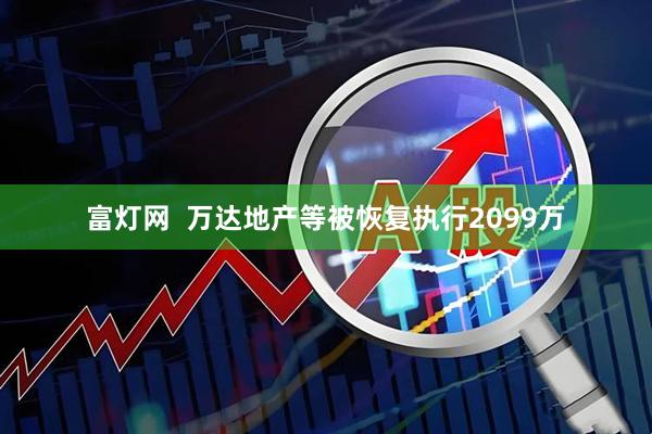 富灯网  万达地产等被恢复执行2099万