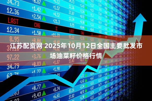 江苏配资网 2025年10月12日全国主要批发市场油菜籽价格行情
