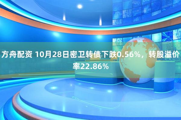 方舟配资 10月28日密卫转债下跌0.56%，转股溢价率22.86%