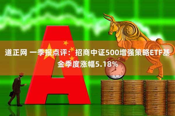 道正网 一季报点评：招商中证500增强策略ETF基金季度涨幅5.18%