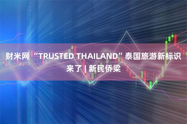 财米网 “TRUSTED THAILAND”泰国旅游新标识来了 | 新民侨梁