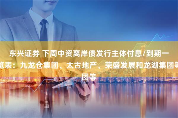 东兴证券 下周中资离岸债发行主体付息/到期一览表:九龙仓集团、太古地产、荣盛发展和龙湖集团等